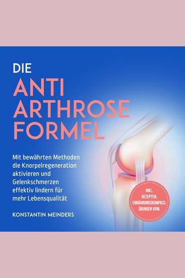Die Anti Arthrose Formel: Mit bewährten Methoden die Knorpelregeneration aktivieren und Gelenkschmerzen effektiv lindern für mehr Lebensqualität - inkl Rezepten Ernährungskompass Übungen uvm - cover