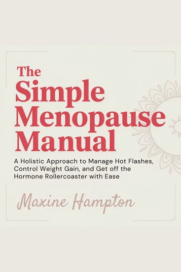 The Simple Menopause Manual - A Holistic Approach to Manage Hot Flashes Control Weight Gain and Get Off the Hormone Rollercoaster with Ease - cover