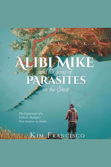 Alibi Mike and His Gang of Parasites on the State: The Experiences of a Fisheries Biologist's First Summer in Alaska - cover