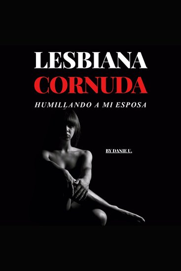 Lesbiana Cornuda - Humillando a Mi Esposa - Una historia explícita con dominación BDSM humillación y acción F F F - cover