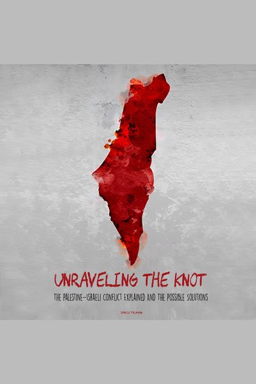 Unraveling the Knot - The Palestine-Israeli Conflict Explained And The Possible Solutions - cover