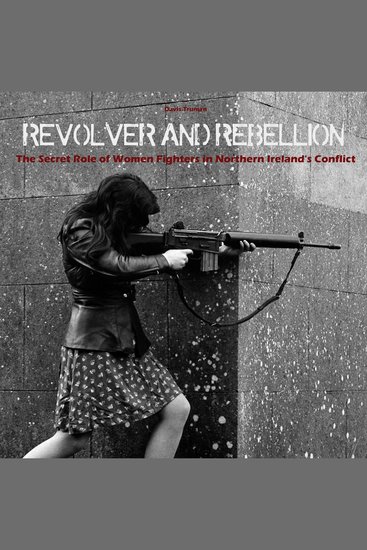 Revolver And Rebellion - The Secret Role of Women Fighters in Northern Ireland's Conflict - cover