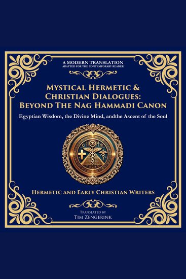 Mystical Hermetic & Christian Dialogues: Beyond the Nag Hammadi Canon - Egyptian Wisdom the Divine Mind and the Ascent of the Soul - cover