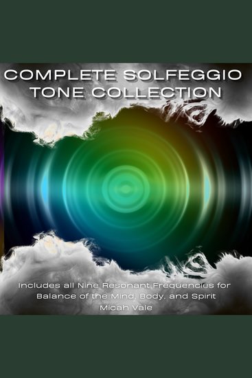 Complete Solfeggio Tone Collection - Includes all Nine Resonant Frequencies for Balance of the Mind Body and Spirit - cover