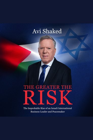 The Greater the Risk - The Improbable Rise of an Israeli International Business Leader and Peacemaker - cover