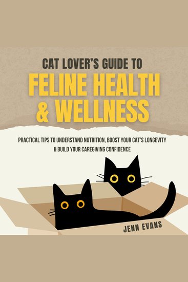 Cat Lover's Guide to Feline Health & Wellness - Practical Tips to Understand Nutrition Boost Your Cat's Longevity & Build Your Caregiving Confidence - cover