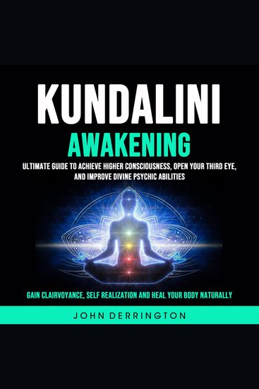 Kundalini Awakening: Ultimate Guide To Achieve Higher Consciousness Open Your Third Eye and Improve Divine Psychic Abilities (Gain Clairvoyance Self Realization and Heal Your Body Naturally) - cover