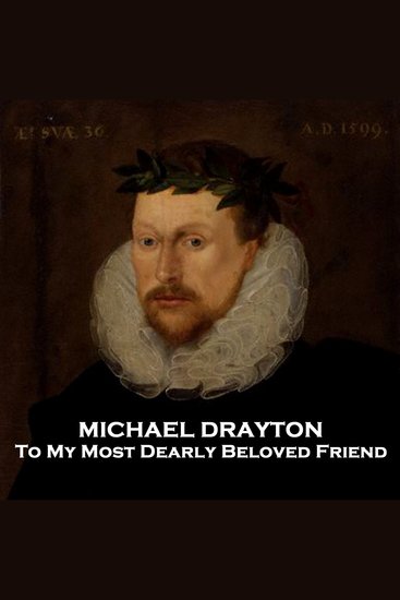 To My Most Dearly Beloved Friend - Michael Drayton has often been neglected down the centuries This poem will make you question just why that happened - cover