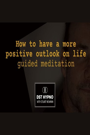 How to have a more positive outlook on life guided meditation - A guided meditation - DST Hypno with Stu Newman - cover