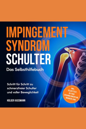Impingement Syndrom Schulter - Das Selbsthilfebuch: Schritt für Schritt zu schmerzfreier Schulter und voller Beweglichkeit - inkl Selbsttest 30-Tage-Behandlungsplan Übungen uvm - cover
