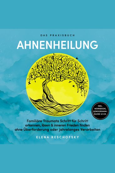 Ahnenheilung – Das Praxisbuch: Familiäre Traumata Schritt für Schritt erkennen lösen & inneren Frieden finden ohne Überforderung oder jahrelanges Verarbeiten – inkl Workbook Genogramm-Guide uvm - cover