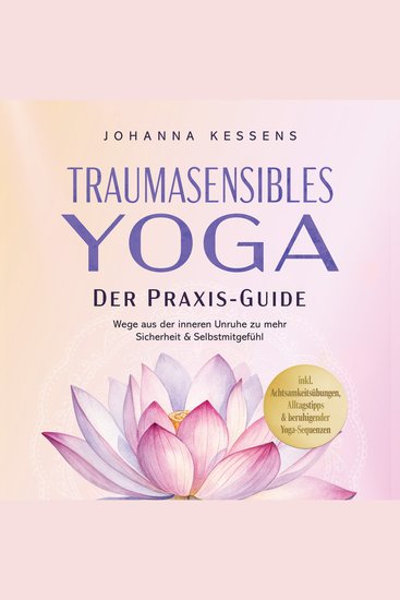 Traumasensibles Yoga - Der Praxis-Guide: Wege aus der inneren Unruhe zu mehr Sicherheit & Selbstmitgefühl – inkl Achtsamkeitsübungen Alltagstipps & beruhigender Yoga-Sequenzen - cover