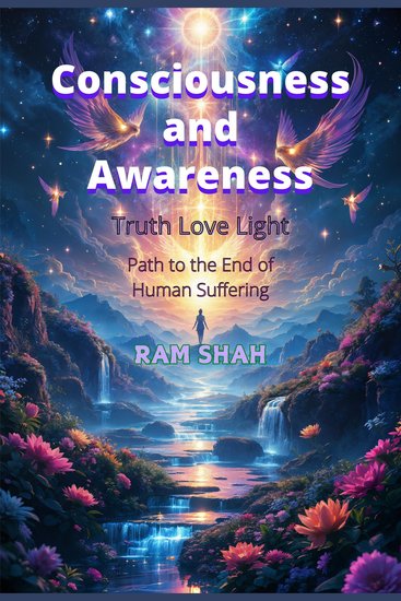 Consciousness and Awareness - Truth Love Light; Path to the End of Human Suffering - cover