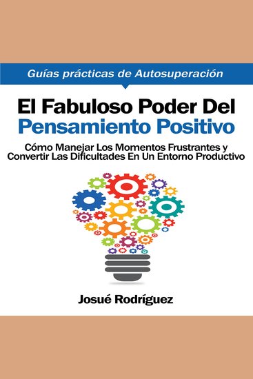 El Fabuloso Poder del Pensamiento Positivo - Cómo manejar los momentos frustrantes y convertir las dificultades en un entorno productivo - cover