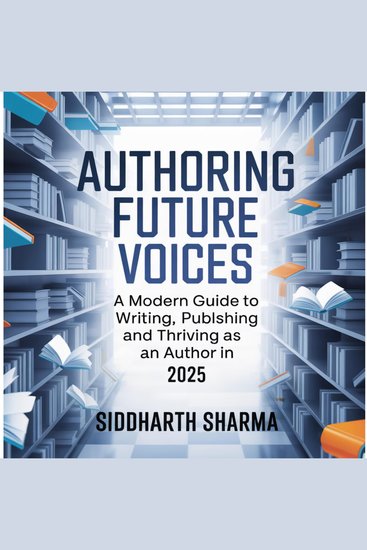 Authoring Future Voices - A Modern Guide to Writing Publishing and Thriving as an Author in 2025 - cover