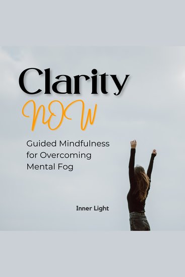 Clarity Now: Guided Mindfulness for Overcoming Mental Fog - cover