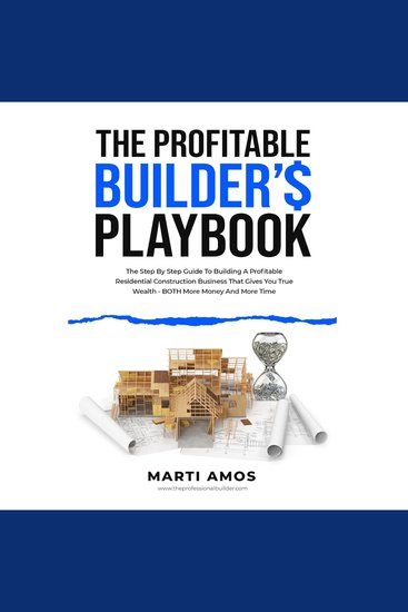 The Profitable Builders Playbook - The Step-by-Step Guide to Building a Profitable Residential Construction Business That Gives You True Wealth—BOTH More Money and More Time - cover