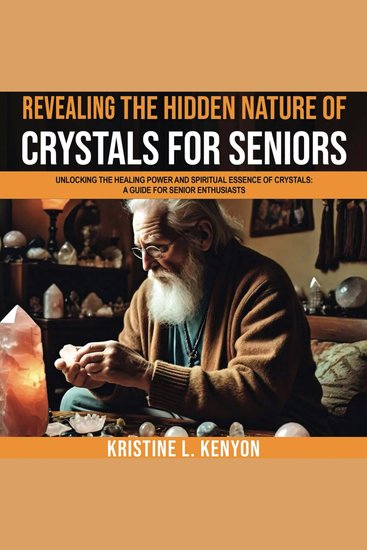 Revealing the Hidden Nature of Crystals for Seniors - Unlocking the Healing Power and Spiritual Essence of Crystals: A Guide for Senior Enthusiasts (Healing and Spiritual Essence for Seniors) - cover