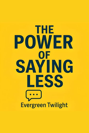 The Power of Saying Less - How to Be Clear Confident and Completely In Control speak less influence more and lead with calm authority - cover