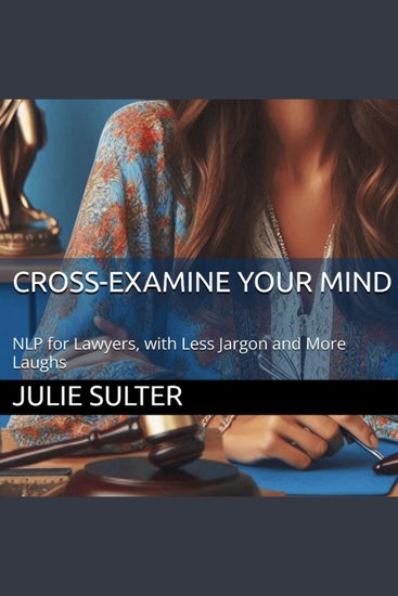 Cross-Examine Your Mind - NLP for Lawyers with Less Jargon and More Laughs - cover