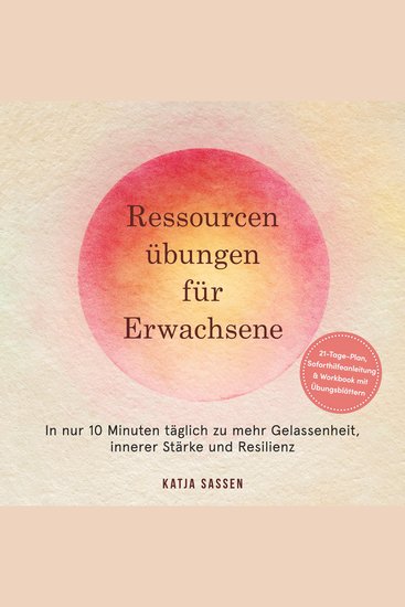 Ressourcenübungen für Erwachsene: In nur 10 Minuten täglich zu mehr Gelassenheit innerer Stärke und Resilienz – inkl 21-Tage-Plan Soforthilfeanleitung & Workbook mit Übungsblättern - cover