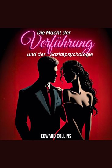Die Macht der Verführung und der Sozialpsychologie - Entdecke die Geheimnisse wie du eine Person erobern und überzeugen kannst - cover