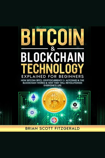 Bitcoin & Blockchain Technology Explained For Beginners - How Bitcoin (BTC) Cryptocurrency (+ Altcoins) & The Blockchain Works & Why They Will Revolutionize Everyone’s Life - cover