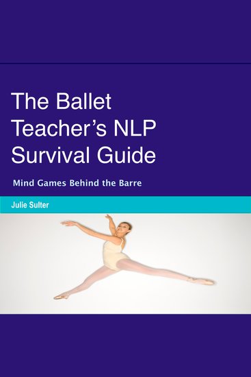 The Ballet Teacher’s NLP Survival Guide - Mind Games Behind the Barre - cover