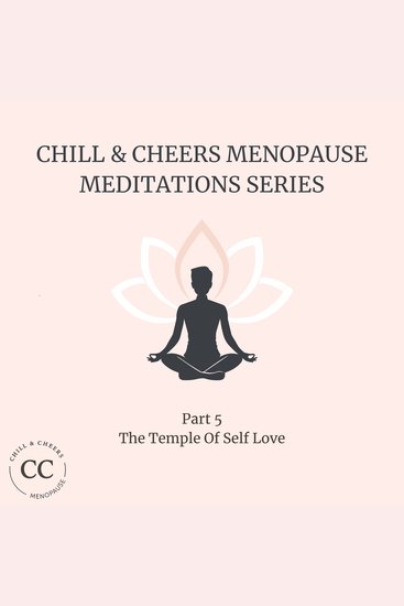 Chill & Cheers Menopause Meditation Series - Part 5 - The Temple Of Self Love - A sacred meditation to honour your body rebuild self-worth and reconnect with unconditional love - cover