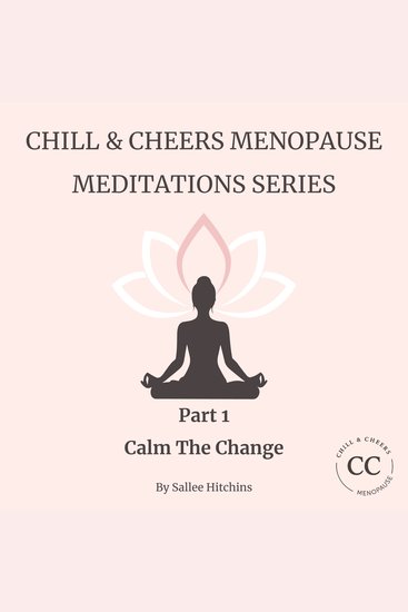 Chill & Cheers Menopause Meditations Series - Part 1 - Calm The Change - Empowering Audio Support for Perimenopause Menopause & Beyond - cover