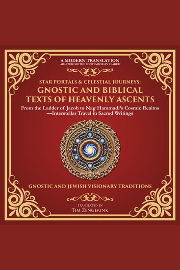 Star Portals & Celestial Journeys: Gnostic and Biblical Texts of Heavenly Ascents - From the Ladder of Jacob to Nag Hammadi’s Cosmic Realms—Interstellar Travel in Sacred Writings - cover