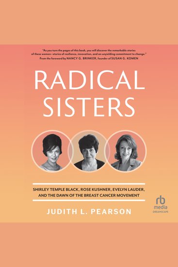 Radical Sisters - Shirley Temple Black Rose Kushner Evelyn Lauder and the Dawn of the Breast Cancer Movement - cover