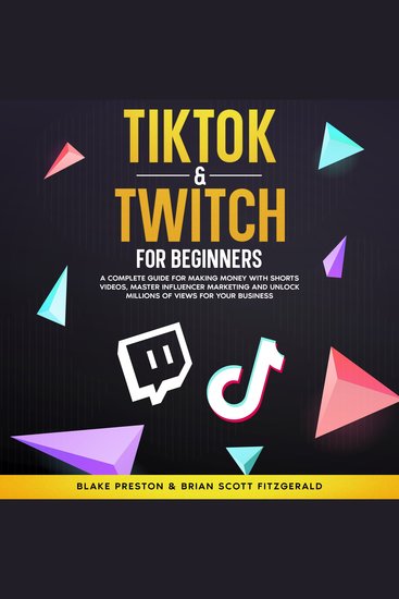 TikTok & Twitch for Beginners - A Complete Guide for Making Money with Shorts Videos Master Influencer Marketing and Unlock Millions of Views for Your Business - cover