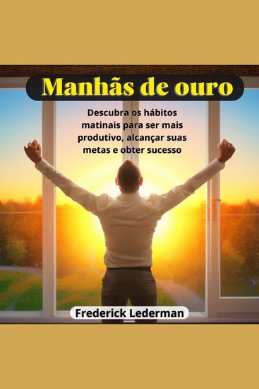 Manhãs de Ouro - Descubra os hábitos matinais para ser mais produtivo alcançar suas metas e obter sucesso - cover