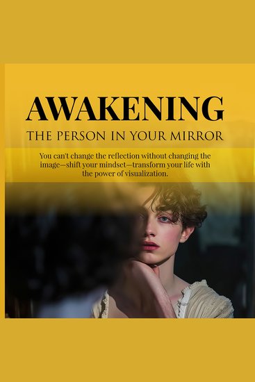 Awakening the Person in Your Mirror - You Can't Change the Reflection Without Changing the Image—Shift Your Mindset Transform Your Life with the Power of Visualization - cover