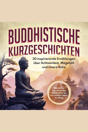 Buddhistische Kurzgeschichten - 30 inspirierende Erzählungen über Achtsamkeit Mitgefühl und innere Ruhe – Weisheiten und Lehren des Buddhismus für ein erfülltes Leben im Alltag - cover