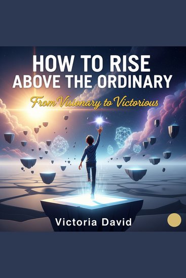 How to Rise Above the Ordinary - From Visionary to Victorious - cover