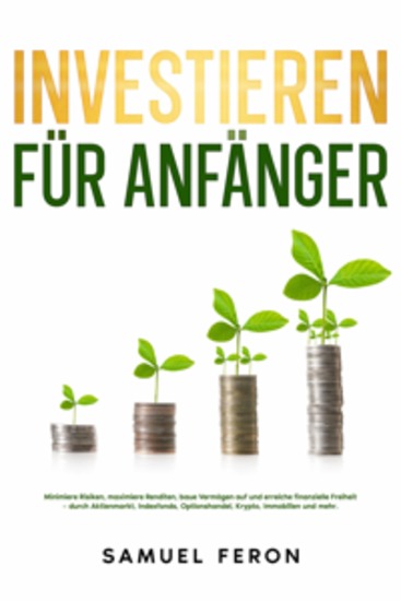 Investieren für Anfänger: Minimiere Risiken maximiere Renditen baue Vermögen auf und erreiche finanzielle Freiheit – durch Aktienmarkt Indexfonds Optionshandel Krypto Immobilien und mehr - cover