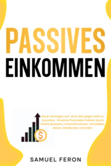 Passives Einkommen: Baue Vermögen auf ohne Zeit gegen Geld zu tauschen - Erreiche finanzielle Freiheit durch Online-Business Unternehmertum Immobilien Aktien Dividenden und mehr - cover