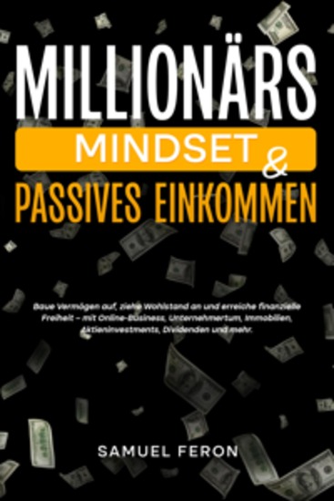 Millionärs-Mindset & Passives Einkommen: Baue Vermögen auf ziehe Wohlstand an und erreiche finanzielle Freiheit – mit Online-Business Unternehmertum Immobilien Aktieninvestments Dividenden und mehr - cover