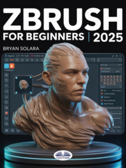 ZBrush For Beginners - The Complete Step-By-Step Guide To Techniques Tips And Tutorials For 3D Sculpting And Modeling - cover
