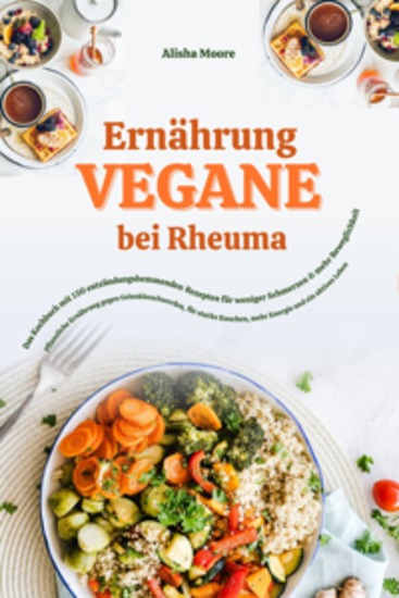 Vegane Ernährung bei Rheuma: Das Kochbuch mit 150 entzündungshemmenden Rezepten für weniger Schmerzen & mehr Beweglichkeit (Pflanzliche Ernährung gegen Gelenkbeschwerden für starke Knochen & Energie) - cover