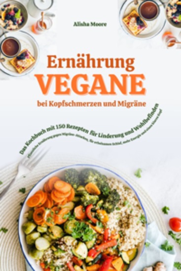 Vegane Ernährung bei Kopfschmerzen & Migräne: Das Kochbuch mit 150 Rezepten für Linderung & Wohlbefinden (Pflanzliche Ernährung gegen Migräne-Attacken erholsamen Schlaf mehr Energie & klaren Kopf) - cover