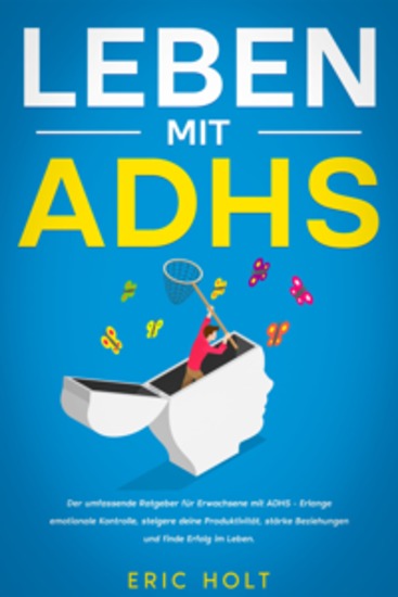 Leben mit ADHS: Der umfassende Ratgeber für Erwachsene mit ADHS - Erlange emotionale Kontrolle steigere deine Produktivität stärke Beziehungen und finde Erfolg im Leben - cover
