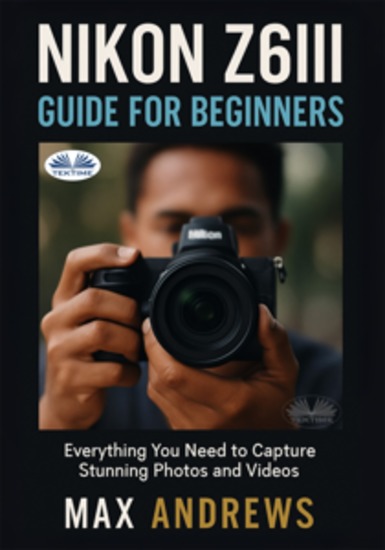 Nikon Z6III Guide For Beginners - Everything You Need To Capture Stunning Photos And Videos - cover