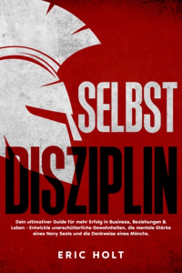Selbstdisziplin: Dein ultimativer Guide für mehr Erfolg in Business Beziehungen & Leben - Entwickle unerschütterliche Gewohnheiten die mentale Stärke eines Navy Seals und die Denkweise eines Mönchs - cover
