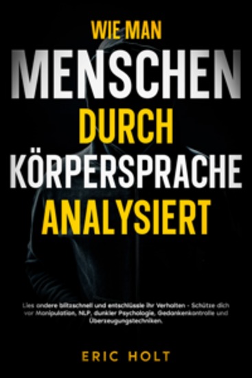 Wie man Menschen durch Körpersprache analysiert: Lies andere blitzschnell und entschlüssle ihr Verhalten - Schütze dich vor Manipulation NLP dunkler Psychologie Gedankenkontrolle und Überzeugungstechniken - cover