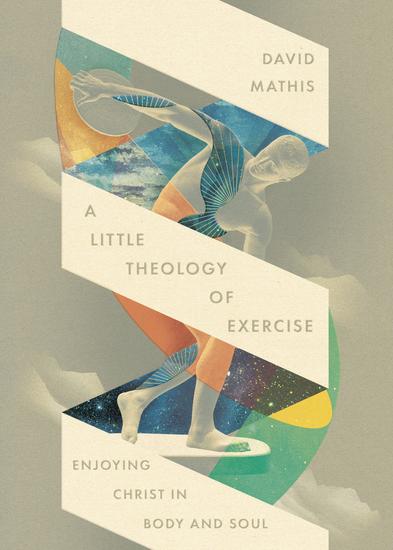 A Little Theology of Exercise - Enjoying Christ in Body and Soul - cover