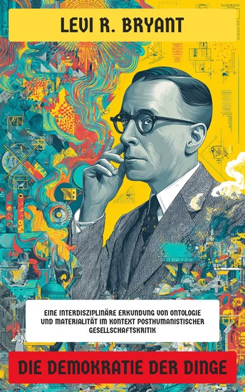 Die Demokratie der Dinge - Eine interdisziplinäre Erkundung von Ontologie und Materialität im Kontext posthumanistischer Gesellschaftskritik - cover