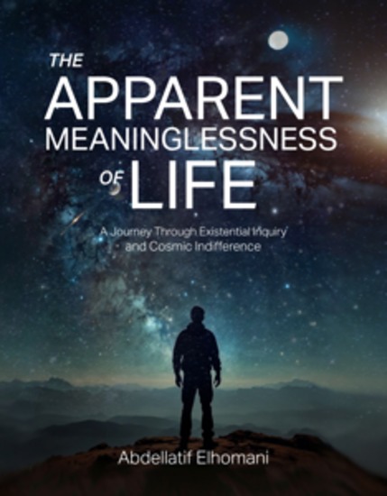 The Apparent Meaninglessness of Life - A Journey Through Existential Inquiry and Cosmic Indifference - cover